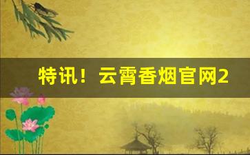 特讯！云霄香烟官网2022新品发布：闻香而至“得一望十”