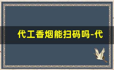 代工香烟能扫码吗-代工香烟跟正常香烟有什么区别