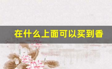 在什么上面可以买到香烟-哪个地方有卖香烟的