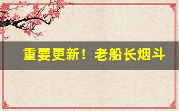 重要更新！老船长烟斗丝哪里买“安车蒲轮”