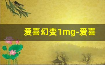 爱喜幻变1mg-爱喜幻变最新零售价
