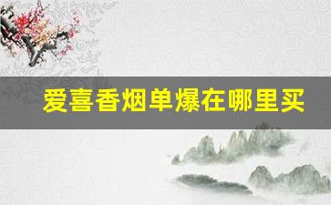 爱喜香烟单爆在哪里买-爱喜香烟普通商店能买到吗