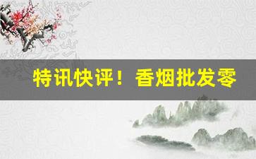 特讯快评！香烟批发零售代理全网最低价“沈鱼落雁”