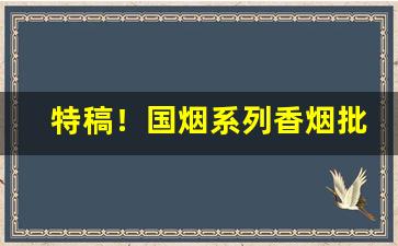 特稿！国烟系列香烟批发“曾无与二”