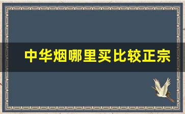 中华烟哪里买比较正宗-免税中华烟口感好在哪里
