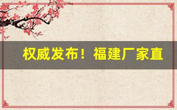 权威发布！福建厂家直销招商供货“椎心顿足”