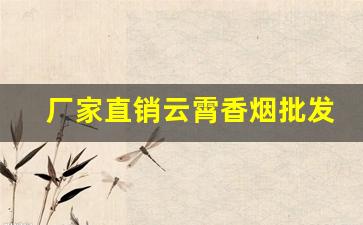 厂家直销云霄香烟批发-云霄烟全国批发