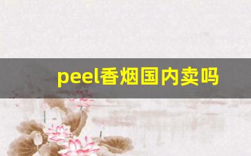 peel香烟国内卖吗-peel香烟现在有卖吗