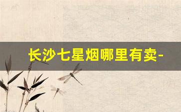 长沙七星烟哪里有卖-七星烟在国内哪里有卖