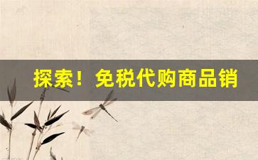 探索！免税代购商品销路“斗筲之器”