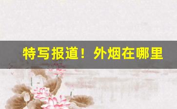 特写报道！外烟在哪里有“侃侃而谈”