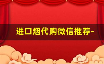 进口烟代购微信推荐-个人哪个平台可以购到进口烟