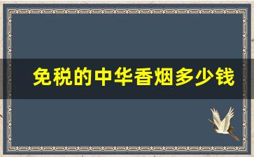 免税的中华香烟多少钱一条-免税软中华香烟最全价格