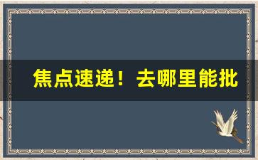 焦点速递！去哪里能批发到烟“拔本塞源”