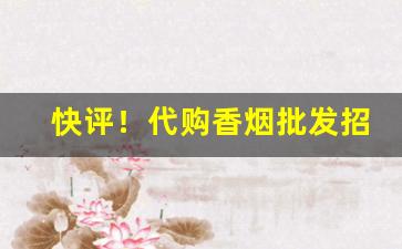 快评！代购香烟批发招代理“猴年马月”