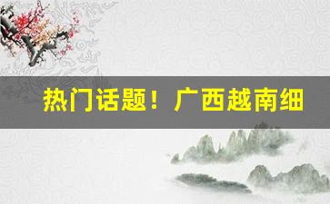 热门话题！广西越南细支私香烟“拔刃张弩”