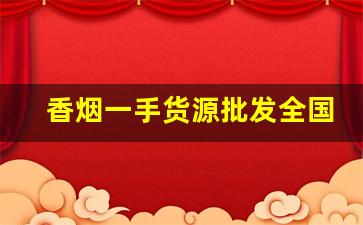 香烟一手货源批发全国货到付款-香烟供货市场