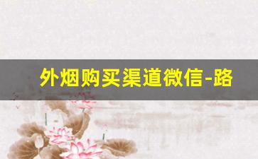 外烟购买渠道微信-路边卖外烟可靠么