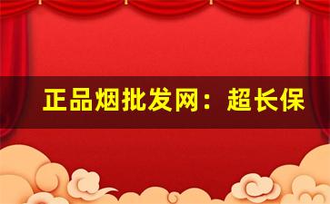 正品烟批发网：超长保质期-中国官方烟网