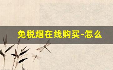 免税烟在线购买-怎么能买到免税烟