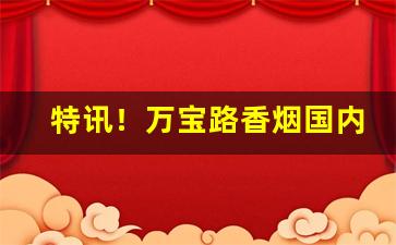 特讯！万宝路香烟国内有卖吗“不假思索”