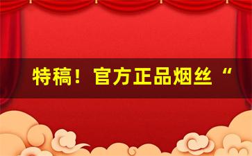 特稿！官方正品烟丝“单孑独立”