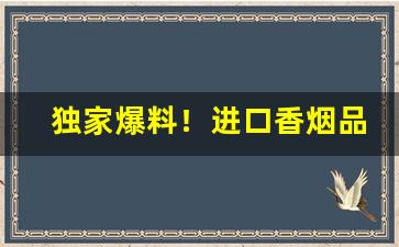 独家爆料！进口香烟品种大全“感人心脾”