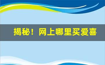 揭秘！网上哪里买爱喜“不以为耻”