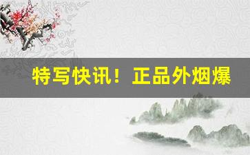 特写快讯！正品外烟爆珠批发“蝉喘雷干”