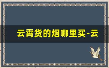 云霄货的烟哪里买-云霄县烟多少钱
