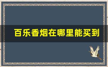 百乐香烟在哪里能买到-正品百乐香烟在什么地区卖