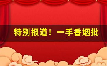 特别报道！一手香烟批发“槁项没齿”
