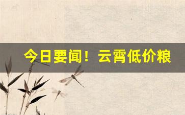 今日要闻！云霄低价粮去哪里买“惨绿愁红”