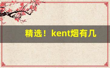 精选！kent烟有几种“称心满意”