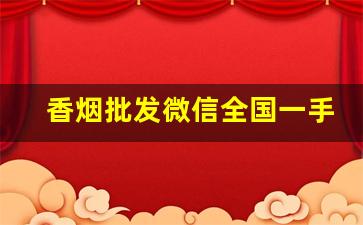 香烟批发微信全国一手货源-香烟供货市场