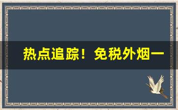 热点追踪！免税外烟一手货源免费代理“多鱼之漏”