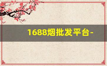 1688烟批发平台-烟批发哪里最便宜