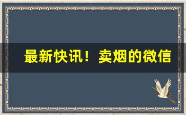最新快讯！卖烟的微信群微信群盛行“雕花刻叶”