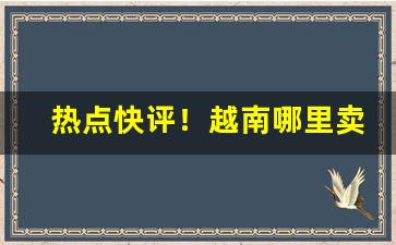 热点快评！越南哪里卖香烟便宜“板上砸钉”