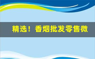 精选！香烟批发零售微信“变俗易教”
