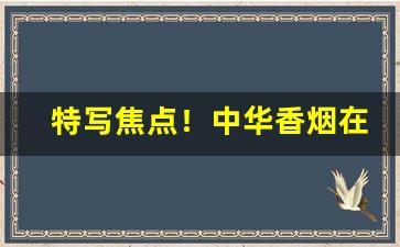 特写焦点！中华香烟在什么地方买“柴米油盐”