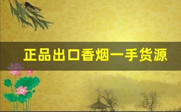正品出口香烟一手货源招大量代理-正品烟代发