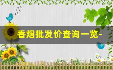 香烟批发价查询一览-香烟价格下调最新一览表