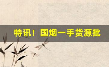 特讯！国烟一手货源批发总仓“纲纪废弛”