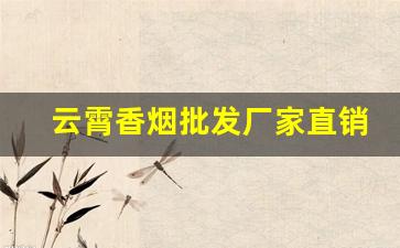 云霄香烟批发厂家直销-云霄烟厂家加工厂