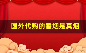 国外代购的香烟是真烟吗-辨别外国烟是真的还是假的