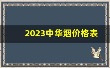 2023中华烟价格表-一条1000元香烟一览表