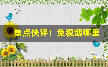 焦点快评！免税烟哪里买渠道正规“卑辞厚币”