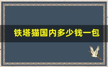 铁塔猫国内多少钱一包-铁塔猫多少钱是正品