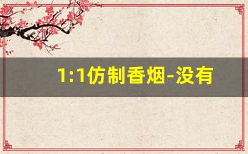 1:1仿制香烟-没有以假乱真的香烟
